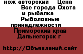 нож авторский  › Цена ­ 3 000 - Все города Охота и рыбалка » Рыболовные принадлежности   . Приморский край,Дальнегорск г.